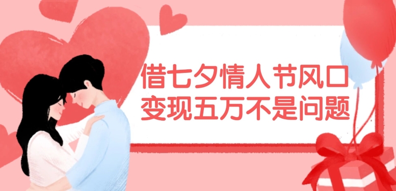 借七夕情人节风口，现在需求量爆棚，变现五万不是问题【揭秘】-我爱自学网