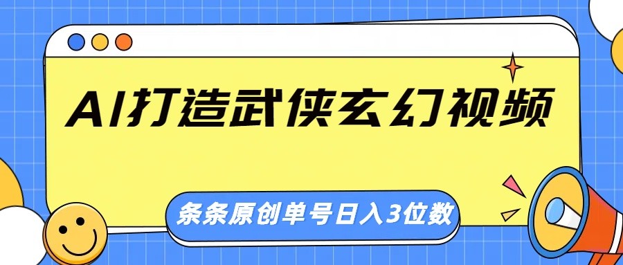 AI打造武侠玄幻视频，条条原创、画风惊艳，单号轻松日入三位数-我爱自学网