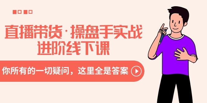 直播带货·操盘手实战进阶线下课：你所有的一切疑问，这里全是答案-我爱自学网