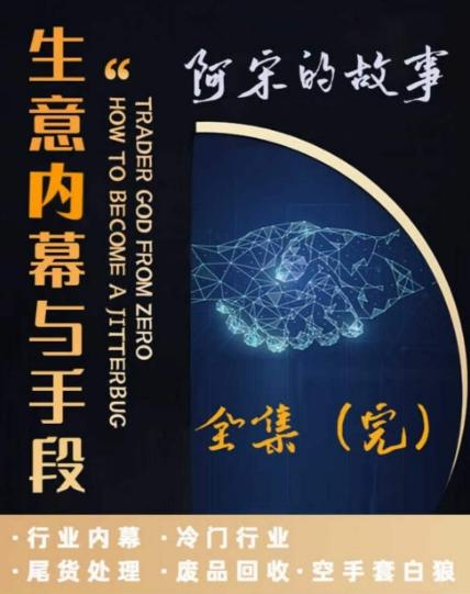 阿宋的故事·生意内幕与手段，行业内幕 冷门行业 尾货处理 废品回收 空手套白狼-我爱自学网