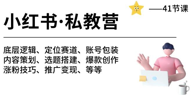 小红书 私教营 底层逻辑/定位赛道/账号包装/涨粉变现/月变现10w+等等-41节-我爱自学网