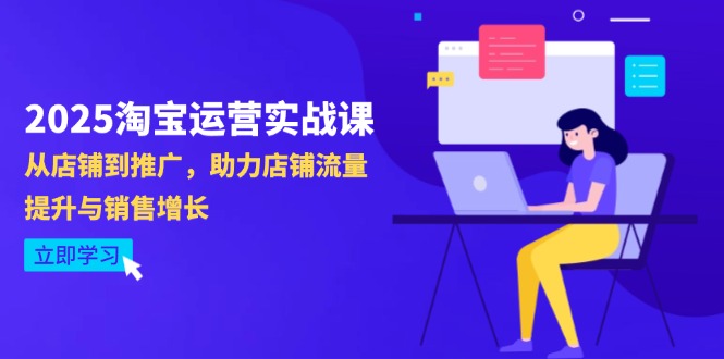 2025淘宝运营实战课-4月更新：从店铺到推广，助力店铺流量提升与销售增长-我爱自学网