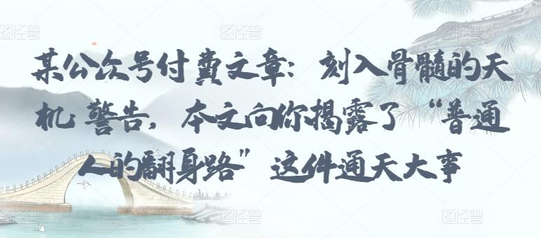 某公众号付费文章：刻入骨髓的天机: 警告，本文向你揭露了 “普通人的翻身路” 这件通天大事-我爱自学网