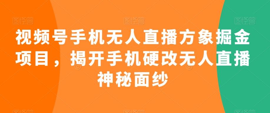 视频号手机无人直播方象掘金项目，揭开手机硬改无人直播神秘面纱-我爱自学网