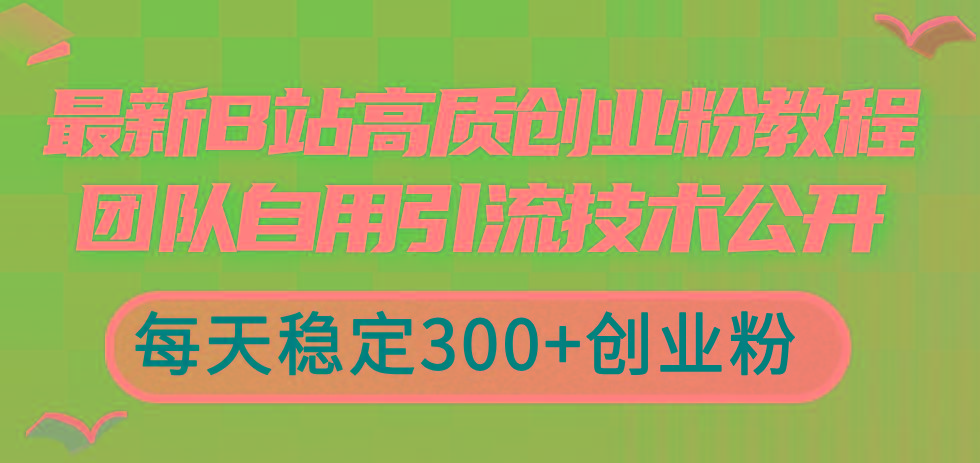 最新B站高质创业粉教程，团队自用引流技术公开，每天稳定300+创业粉-我爱自学网