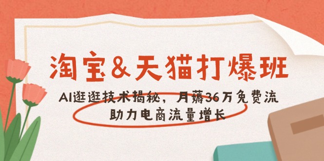淘宝&天猫 打爆班，AI逛逛技术揭秘，月薅36万免费流，助力流量增长-我爱自学网