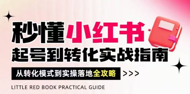 秒懂小红书-起号到转化实战指南，​从转化模式到实操落地全攻略，让你破解流量玄学，做得有结果-我爱自学网