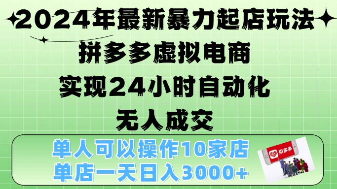 2024年最新暴力起店玩法，拼多多虚拟电商4.0，24小时实现自动化无人成交，单店月入3000+【揭秘】-我爱自学网