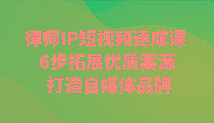 律师IP短视频速成课 6步拓展优质案源 打造自媒体品牌-我爱自学网