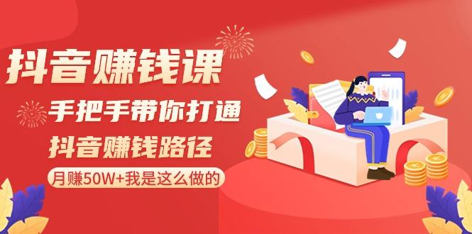 抖音赚钱课：手把手带你打通抖音赚钱路径，月赚50W+我是这么做的！-我爱自学网