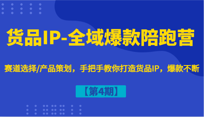 货品IP-全域爆款陪跑营【第4期】赛道选择/产品策划，手把手教你打造货品IP，爆款不断-我爱自学网