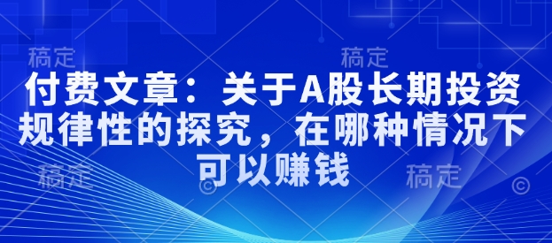 付费文章：关于A股长期投资规律性的探究，在哪种情况下可以赚钱-我爱自学网