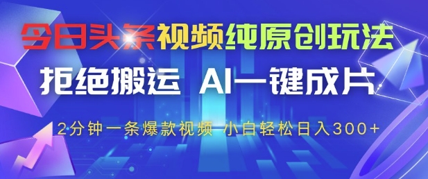 今日头条视频纯原创玩法，拒绝搬运，AI一键成片， 2分钟一条爆款视频，小白也能轻松日入3张+【揭秘】-我爱自学网