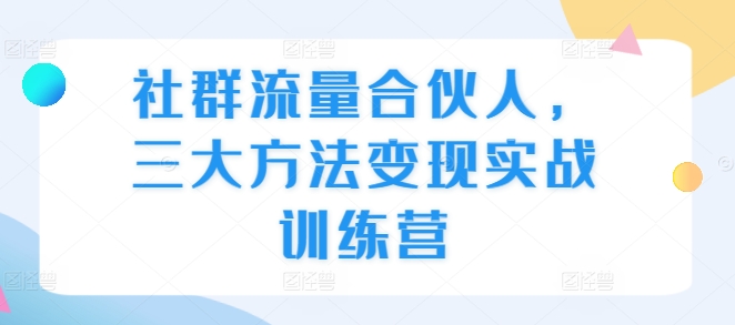 社群流量合伙人，三大方法变现实战训练营-我爱自学网