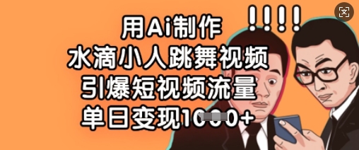 用Ai制作水滴小人跳舞视频，引爆短视频流量，单日变现数张-我爱自学网