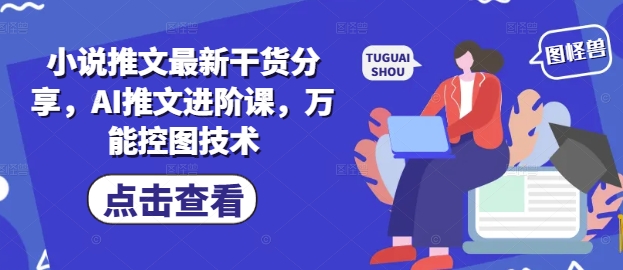 小说推文最新干货分享，AI推文进阶课，万能控图技术-我爱自学网