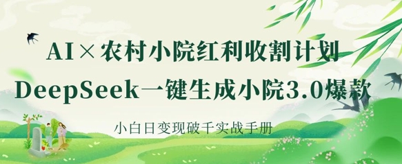 AI+农村小院红利收割：DeepSeek一键生成小院3.0爆款，小白日变现破千实战手册-我爱自学网