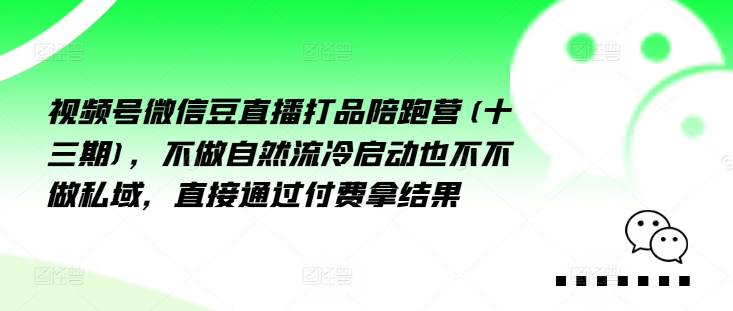 视频号微信豆直播打品陪跑营(十三期)，‮做不‬自‮流然‬冷‮动启‬也不不做私域，‮接直‬通‮付过‬费拿结果-我爱自学网