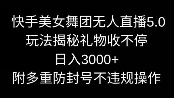 快手美女舞团无人直播5.0玩法，礼物收不停，日入3000+，内附多重防封号不违规操作【揭秘】-我爱自学网