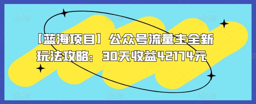 【蓝海项目】公众号流量主全新玩法攻略：30天收益42174元【揭秘】-我爱自学网