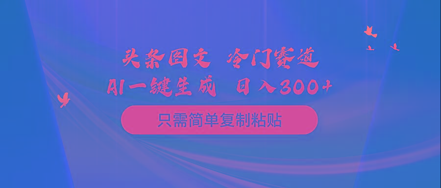 (10039期)头条图文 冷门赛道 只需简单复制粘贴 几分钟一条作品 日入300+-我爱自学网