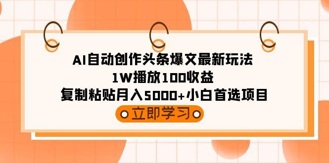 (9260期)AI自动创作头条爆文最新玩法 1W播放100收益 复制粘贴月入5000+小白首选项目-我爱自学网