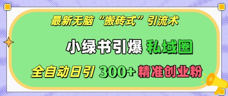最新无脑“搬砖式”引流术，小绿书引爆私域圈，全自动日引300+精准创业粉【揭秘】-我爱自学网