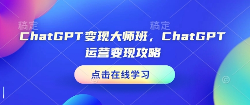 ChatGPT变现大师班，ChatGPT运营变现攻略-我爱自学网