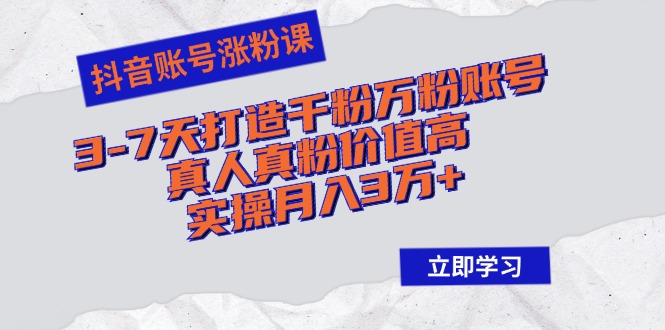 抖音账号涨粉课：3-7天打造千粉万粉账号，真人真粉价值高，实操月入3万+-我爱自学网
