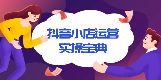 抖音小店运营实操宝典，从入驻到推广，详解店铺搭建及千川广告投放技巧-我爱自学网