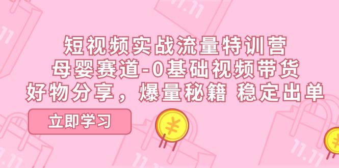 短视频实战流量特训营，母婴赛道-0基础带货，好物分享，爆量秘籍 稳定出单-我爱自学网