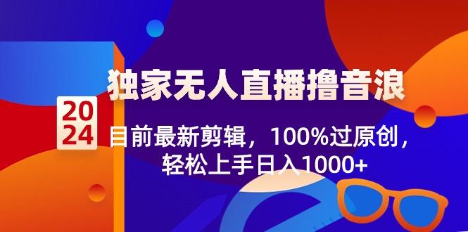 2024独家无人直播撸音浪，目前最新剪辑，100%过原创，轻松上手日入1000+-我爱自学网