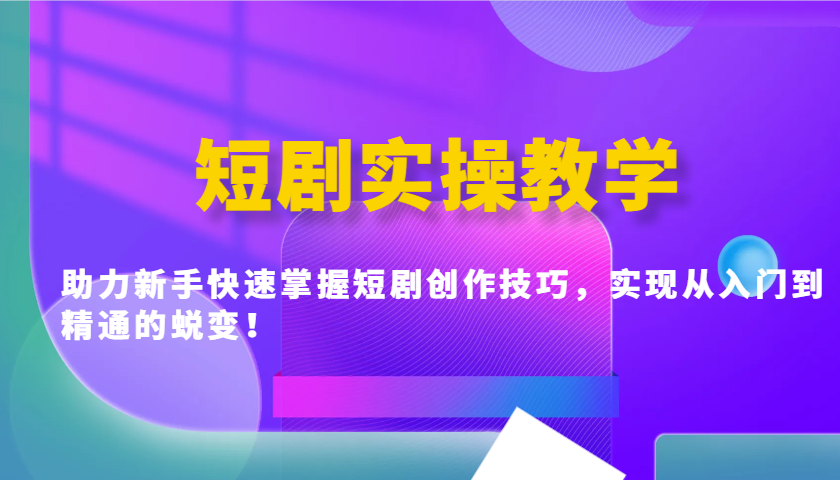 短剧实操教学，助力新手快速掌握短剧创作技巧，实现从入门到精通的蜕变！-我爱自学网