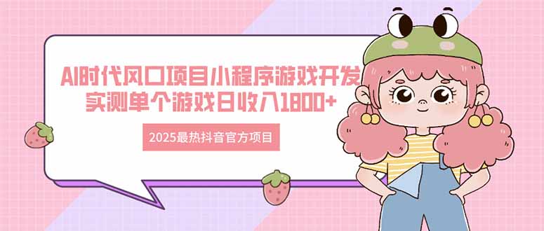 2025最热抖音官方项目 Ai时代风口项目小程序游戏开发 实测单个游戏日收…-我爱自学网
