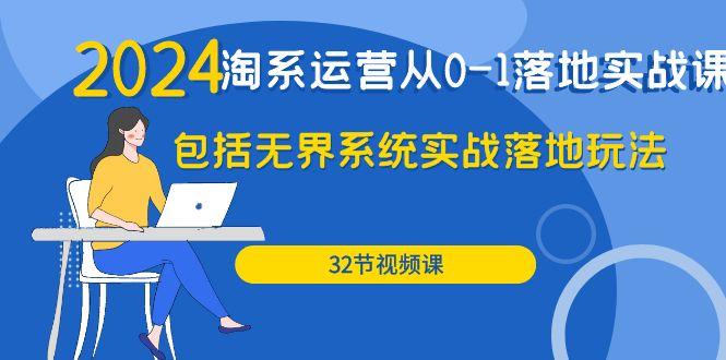 (9919期)2024·淘系运营从0-1落地实战课：包括无界系统实战落地玩法(32节)-我爱自学网