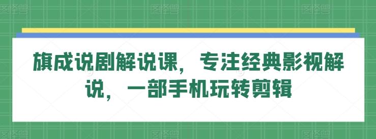旗成说剧解说课，专注经典影视解说，一部手机玩转剪辑-我爱自学网