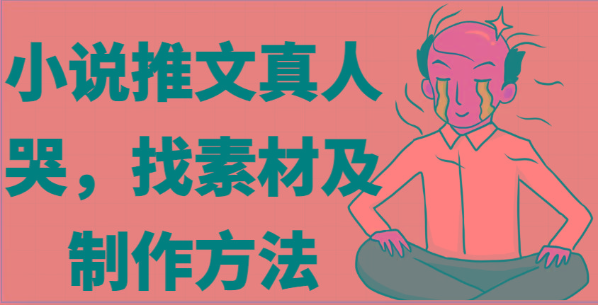 小说推文真人出镜哭，找素材及制作方法-我爱自学网