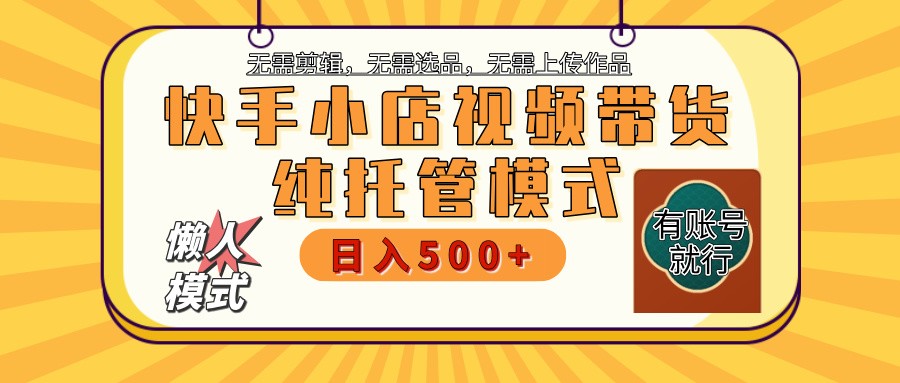 快手小店托管带货 2025新风口 批量自动剪辑爆款 月入5000+ 上不封顶-我爱自学网