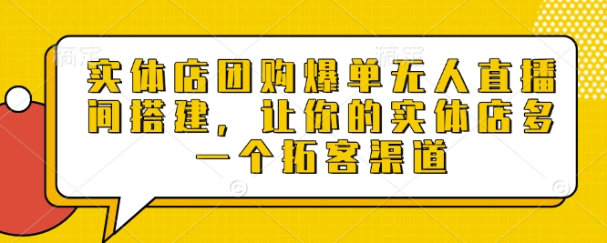 实体店团购爆单无人直播间搭建，让你的实体店多一个拓客渠道-我爱自学网