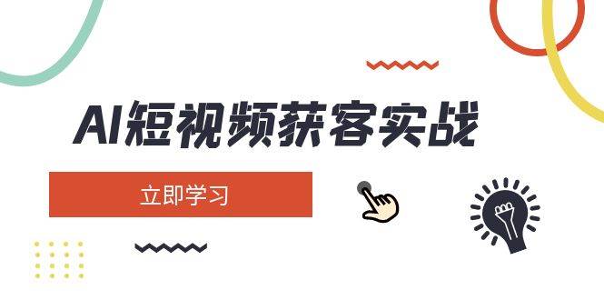 AI短视频获客实战：涵盖矩阵营销、搭建、定位、素材拍摄、起号、变现等-我爱自学网