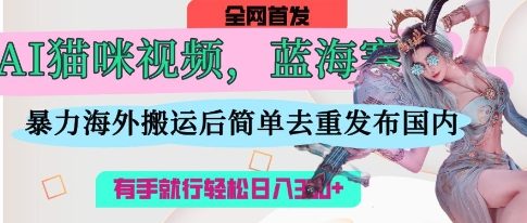 AI猫咪视频蓝海赛道，操作简单，直接海外搬运，简单去重，操作简单，有手就行日入3张-我爱自学网