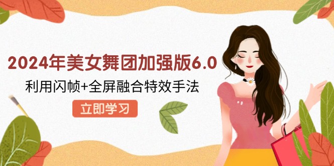 2024年美女舞团加强版6.0，利用闪帧+全屏融合特效手法，教程+素材+软件-我爱自学网