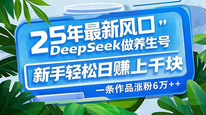25年最新风口，用DeepSeek做养生号，新手轻松日赚上千块，一条作品涨粉…-我爱自学网