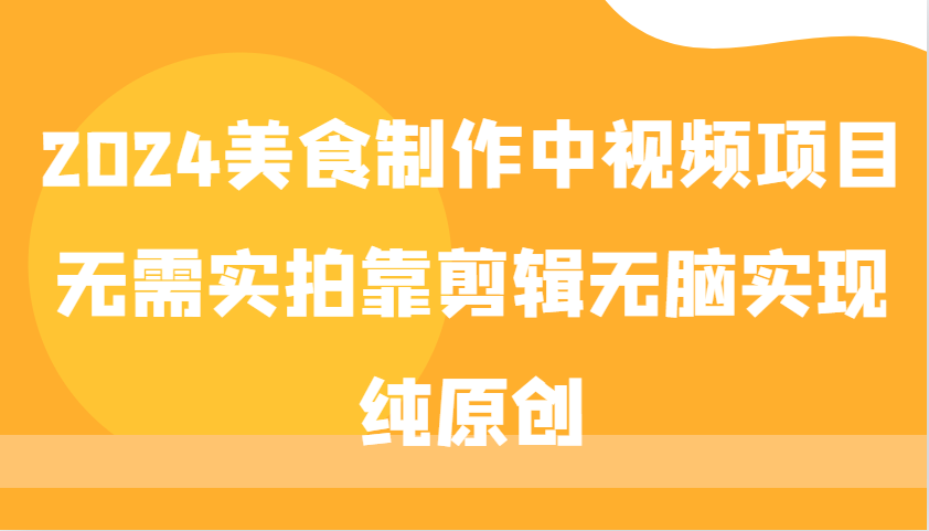 2024美食制作中视频项目，无需实拍靠剪辑无脑实现纯原创-我爱自学网