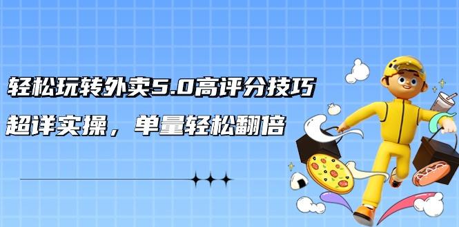 轻松玩转外卖5.0高评分技巧，超详实操，单量轻松翻倍(21节视频课)-我爱自学网