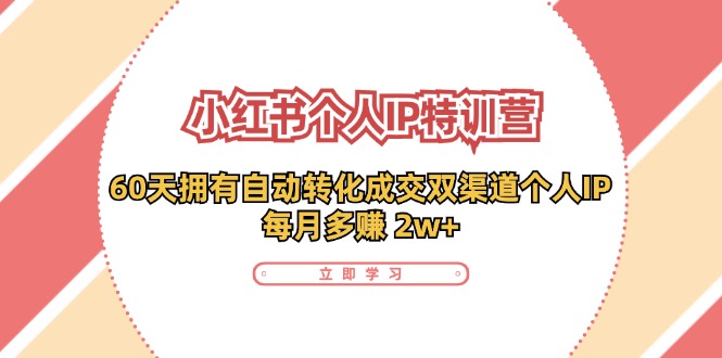 小红书·个人IP特训营：60天拥有 自动转化成交双渠道个人IP，每月多赚 2w+-我爱自学网