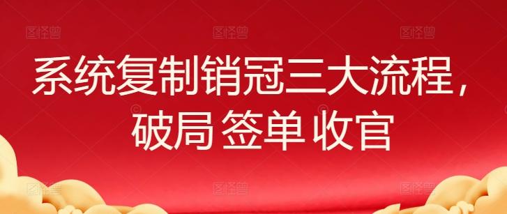 系统复制销冠三大流程，破局 签单 收官-我爱自学网