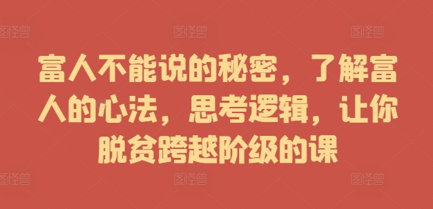 富人不能说的秘密，了解富人的心法，思考逻辑，让你脱贫跨越阶级的课-我爱自学网