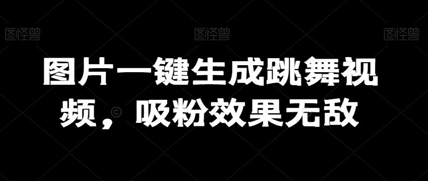 图片一键生成跳舞视频，吸粉效果无敌-我爱自学网