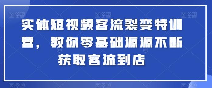 实体短视频客流裂变特训营，教你零基础源源不断获取客流到店-我爱自学网